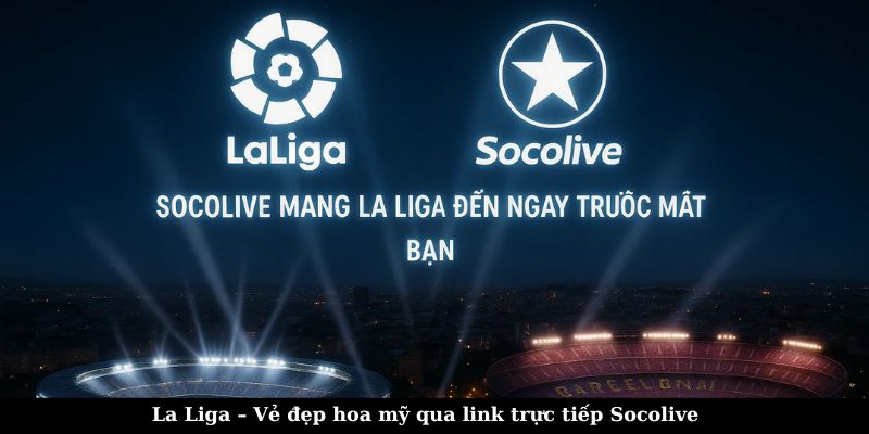 Xem La Liga tại link trực tiếp Socolive để có trải nghiệm tốt nhất